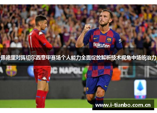 佩德里对阵切尔西意甲赛场个人能力全面绽放解析技术视角中场统治力 佩德里对阵切尔西意甲赛场个人能力全面绽放解析技术视角中场统治力