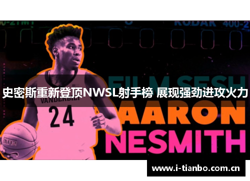 史密斯重新登顶NWSL射手榜 展现强劲进攻火力