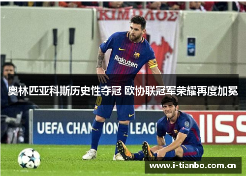 奥林匹亚科斯历史性夺冠 欧协联冠军荣耀再度加冕 奥林匹亚科斯历史性夺冠 欧协联冠军荣耀再度加冕