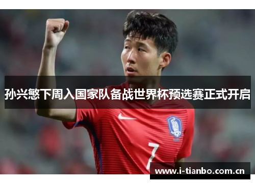 孙兴慜下周入国家队备战世界杯预选赛正式开启 孙兴慜下周入国家队备战世界杯预选赛正式开启
