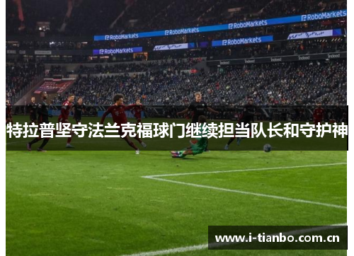 特拉普坚守法兰克福球门继续担当队长和守护神